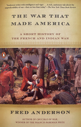 The War That Made America: A short History of The French and Indian War