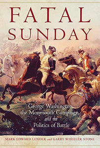 Fatal Sunday: George Washington, the Monmouth Campaign, and the Politics of Battle